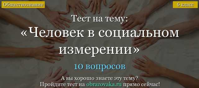 Тест по обществознанию человек в социальном измерении 6 класс