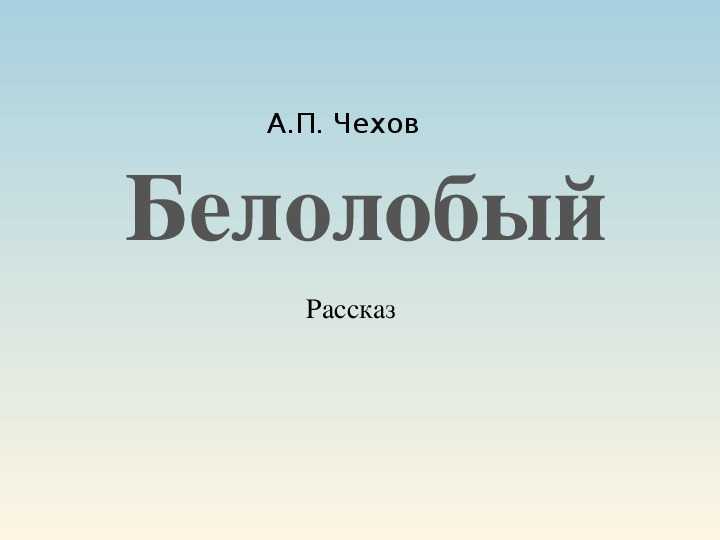 А.п. чехов. слово о писателе. восприятие мира глазами героя в рассказе а.п. чехова «белолобый»