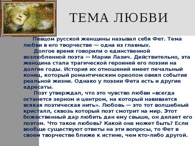 Величайший поэт своего времени – Афанасий Афанасьевич Фет, огромное внимание уделяет теме любви Так, в своих произведениях, Фет представляет нам лирического героя