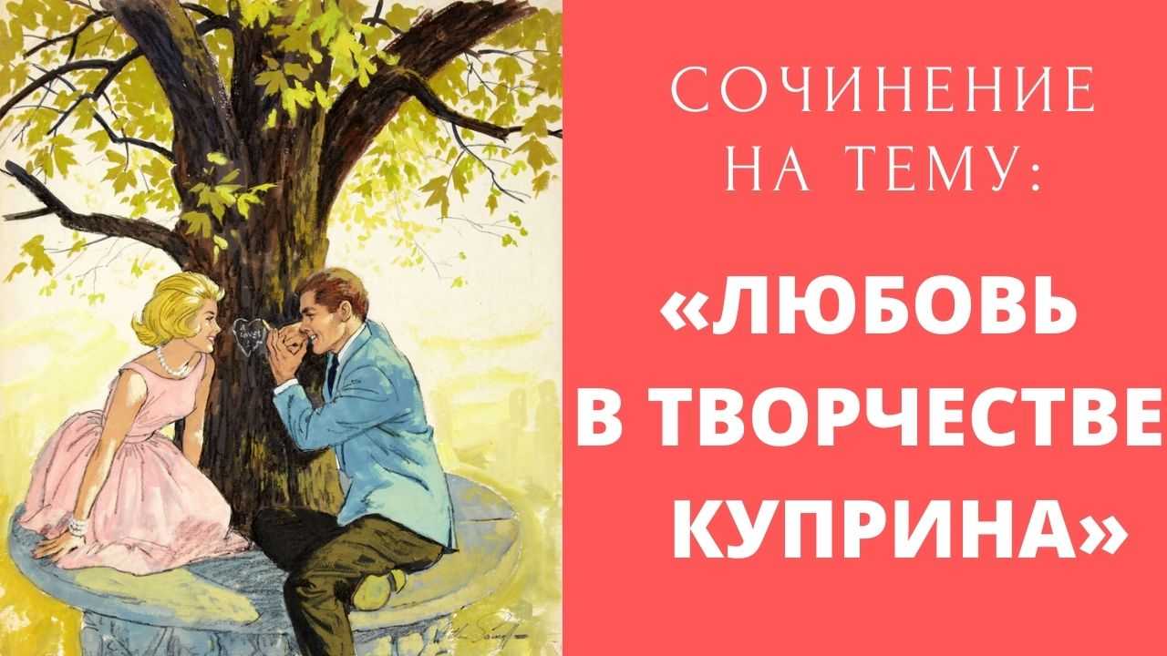 Сочинение тема любви в рассказе гранатовый браслет куприна 10, 11 класс