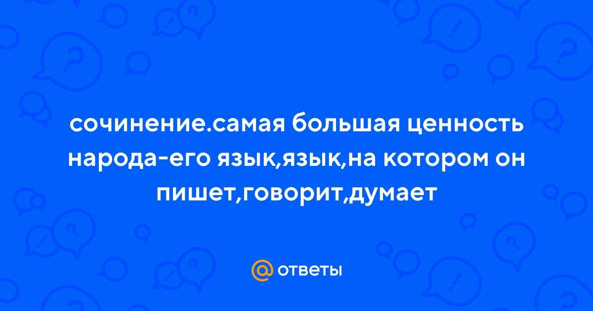 Сочинение самая большая ценность народа