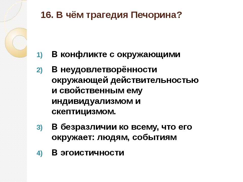 В центре сюжета романа МЮ Лермонтова Герой нашего времени – судьба неординарной личности, резко выделяющейся на фоне остального общества Печорин умён, знаком со слабыми сторонами человеческой души