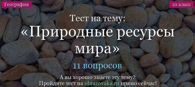 Тест природные ресурсы мира 10 класс с ответами – тест по географии (10 класс) на тему: тест в 10 классе по теме география мировых природных ресурсов | скачать бесплатно — море позитива